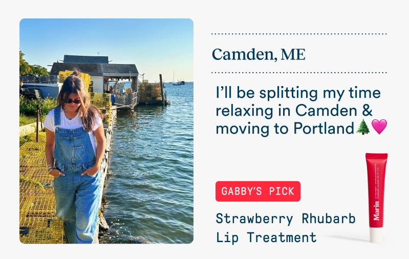 A team member wearing denim overalls walks along a waterfront dock in Camden, Maine on a sunny day. Text says she’ll be splitting time between relaxing in Camden and moving to Portland. Featured product: Strawberry Rhubarb Lip Treatment.