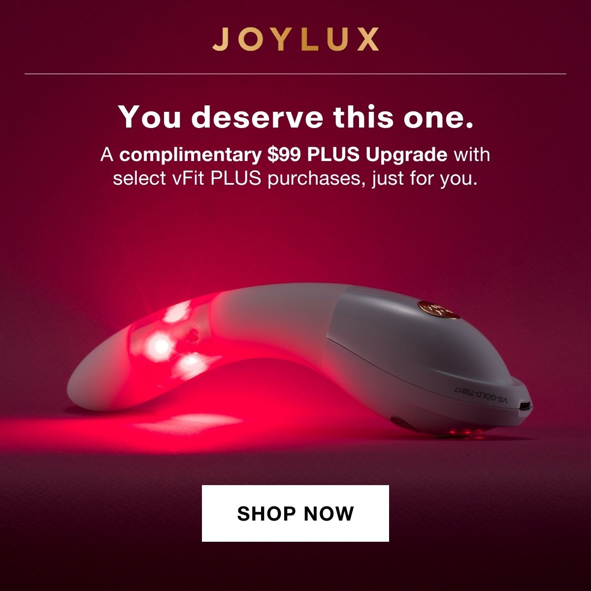 You deserve this one. A complimentary $99 PLUS Upgrade with select vFit PLUS purchases, just for you.