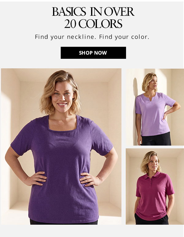Basics in over 20 colors. Find your neckline. Find your color. Shop basics now.