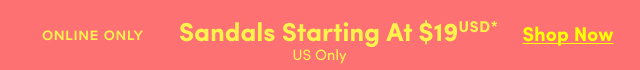 Online Only | Sandals Starting At $19USD* | Shop Now > | US Only