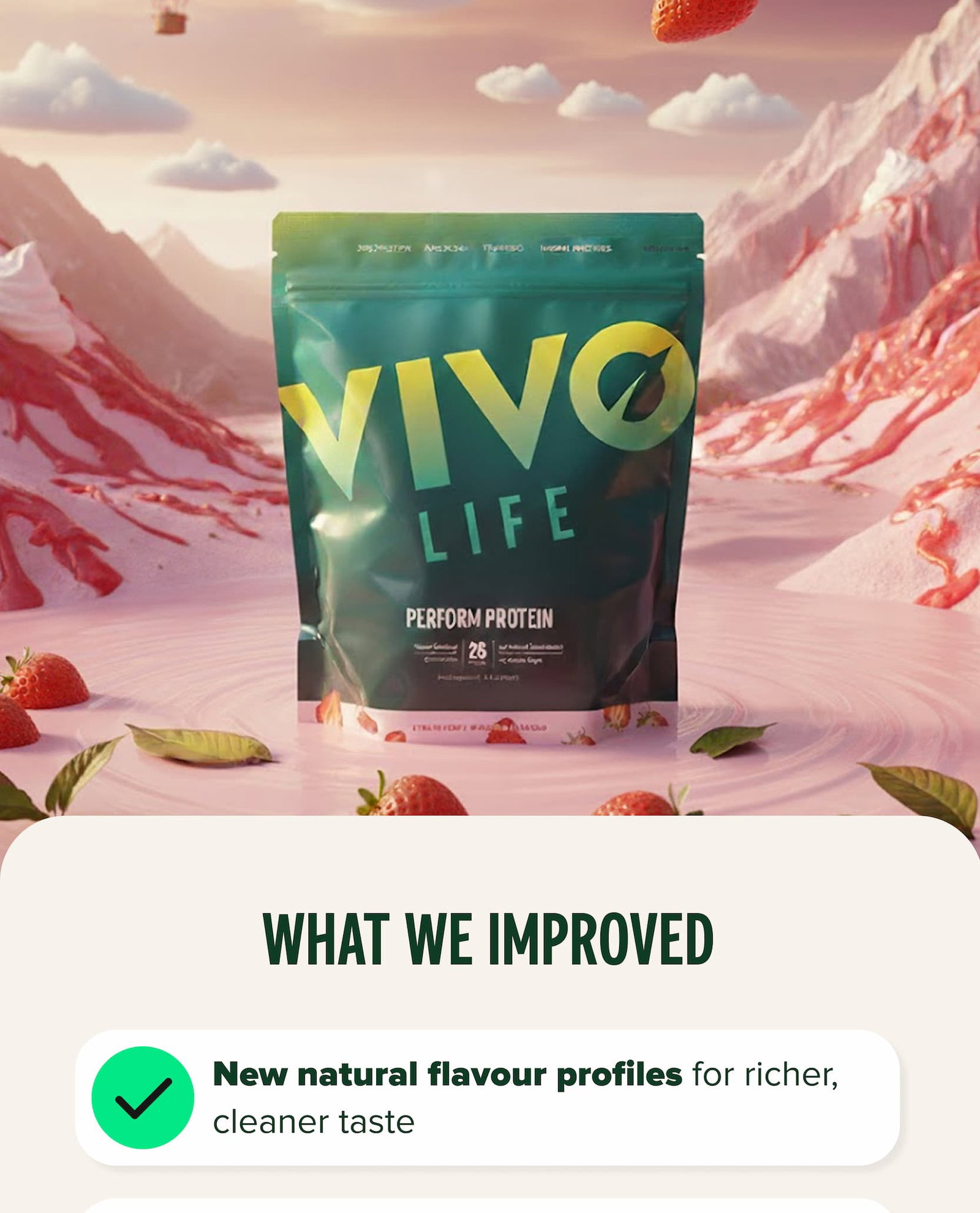 WHAT WE IMPROVED New natural flavour profiles for richer, cleaner taste