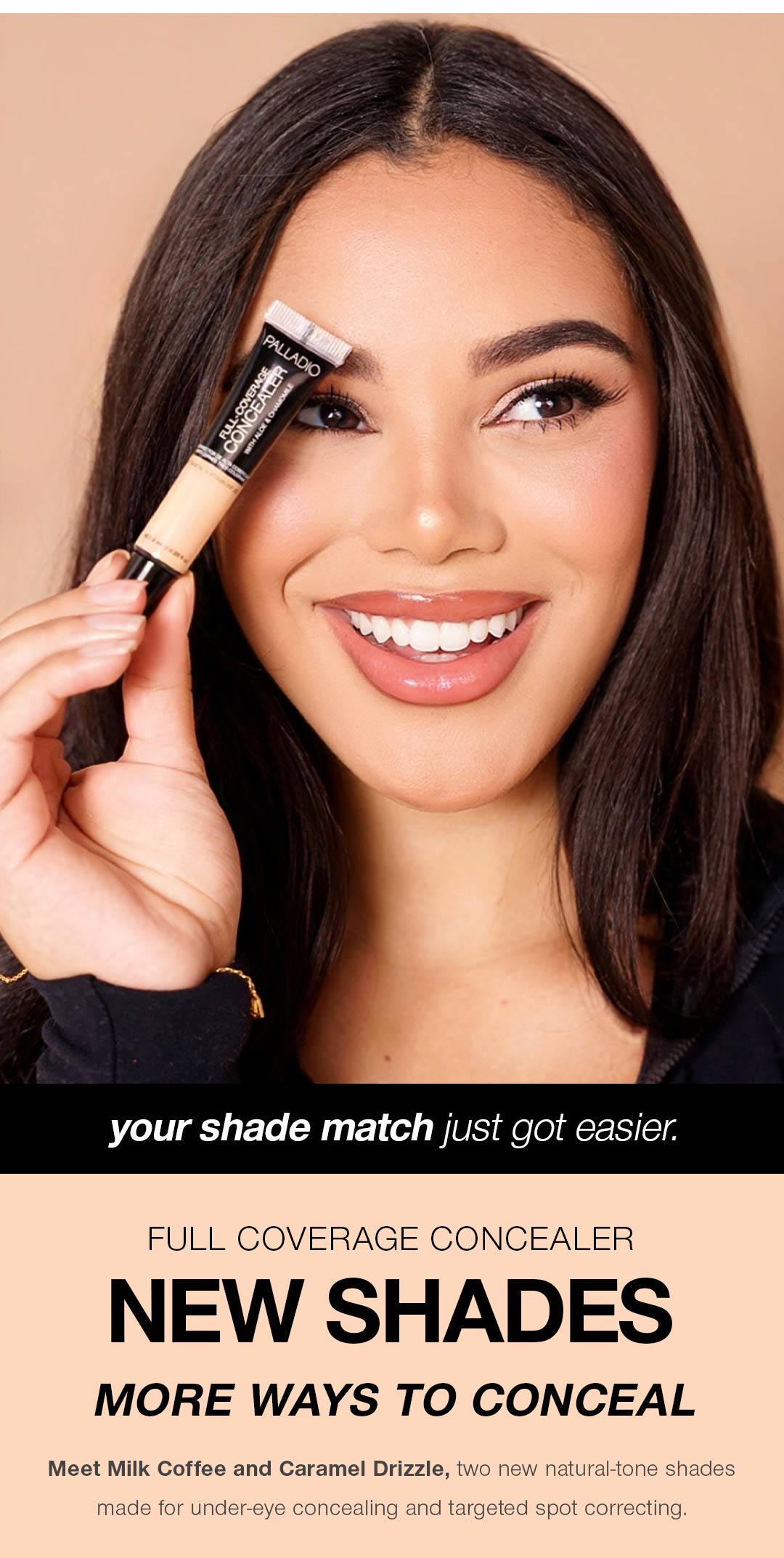 A smiling woman with dark hair holds a Palladio Full-Coverage Concealer tube up near her eye against a warm beige background. Below her photo, text reads: "your shade match just got easier." followed by "Full Coverage Concealer — New Shades — More Ways to Conceal. Meet Milk Coffee and Caramel Drizzle, two new natural-tone shades made for under-eye concealing and targeted spot correcting."