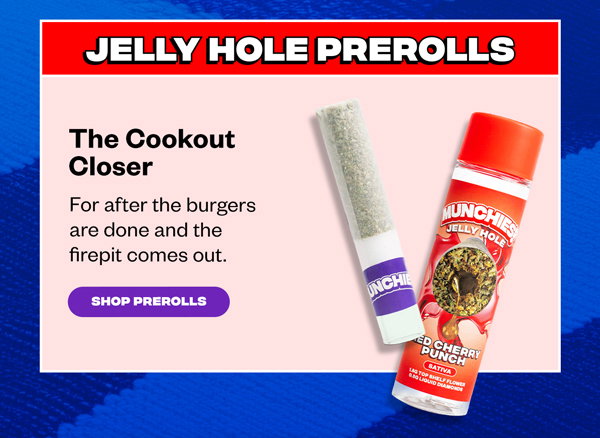 Jellyholes Prerolls The Cookout Closer For after the burgers are done and the firepit comes out.