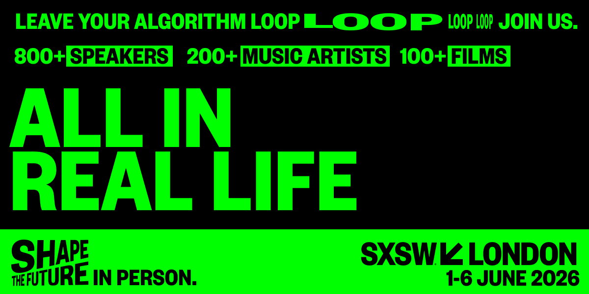 All in real life. SXSW London, 1-6 June2026. Links to site