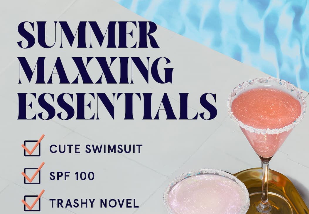 SUMMERMAXXING ESSENTIALS: Cute Swimsuit, SPF 100, Trashy Novel, and a Sparkly Drink, with images of sparkly drinks by a pool.