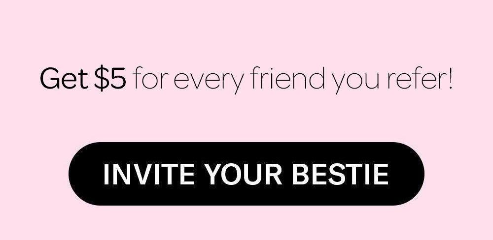 refer a friend - Give $5, get $5 when they buy! - Invite Your Bestie