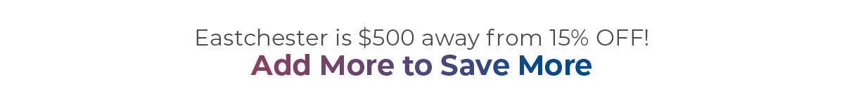 Eastchester is $500 away from 15% off! Add more to save more
