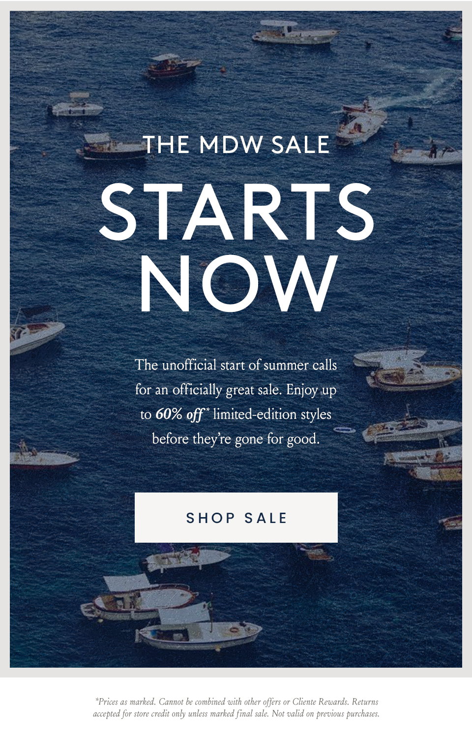 —Up To 60% Off*—  The MDW Sale Starts Now  The unofficial start of summer calls for an officially great sale. Enjoy up to 60% off* limited-edition styles before they’re gone for good.   < Shop Sale > | *Prices as marked. Cannot be combined with other offers or Cliente Rewards. Returns accepted for store credit only unless marked final sale. Not valid on previous purchases. 