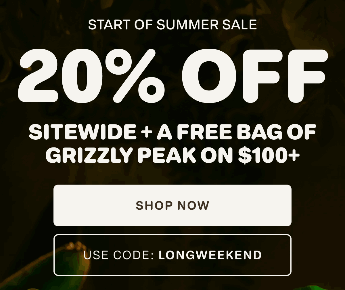 START OF SUMMER SALE. 20% Off Sitewide + A Free Bag Of Grizzly Peak On $100+Use Code: LONGWEEKEND [Click here to Shop Now]