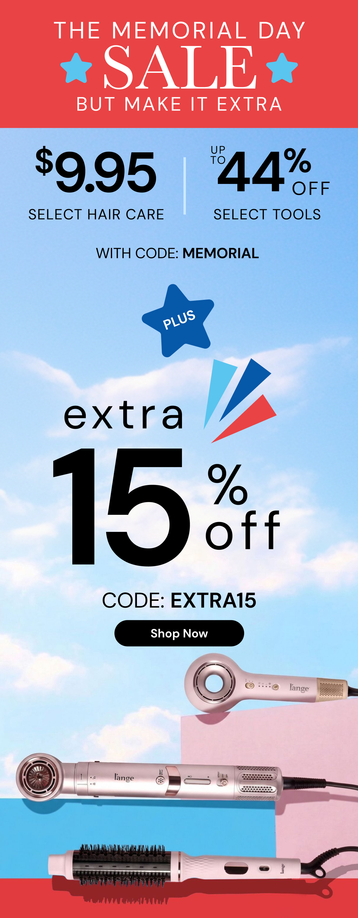 The Memorial Day Sale just got better! Take an extra 15% off with code EXTRA15 + Save up to 44% off sitewide + $9.95 select hair care with code MEMORIAL