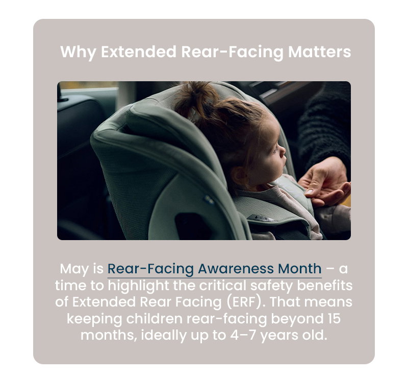 Why Extended Rear-Facing Matters May is Rear-Facing Awareness Month – a time to highlight the critical safety benefits of Extended Rear Facing (ERF). That means keeping children rear-facing beyond 15 months, ideally up to 4–7 years old.