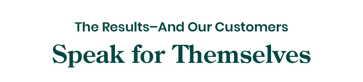 The Results—And Our Customers Speak for Themselves