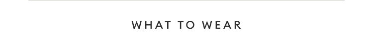 WHAT TO WEAR