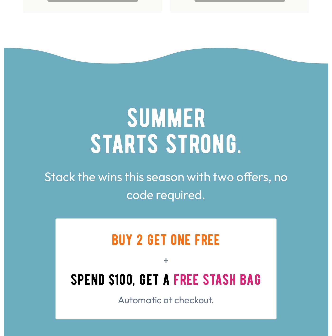 Summer Starts Strong. Two offers: Buy 2 get 1 free + Spend $100, get a free Stash Bag. Automatic at checkout.