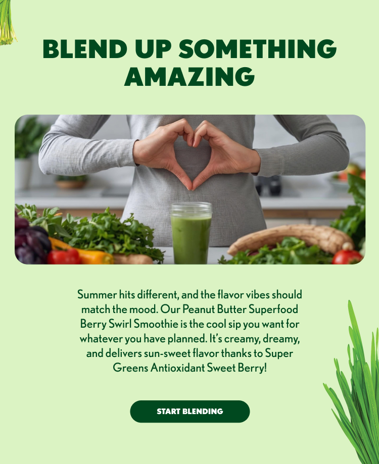BLEND UP SOMETHING AMAZING Summer hits different, and the flavor vibes should match the mood. Our Peanut Butter Superfood Berry Swirl Smoothie is the cool sip you want for whatever you have planned. It’s creamy, dreamy, and delivers sun-sweet flavor thanks to Super Greens Antioxidant Sweet Berry! START BLENDING