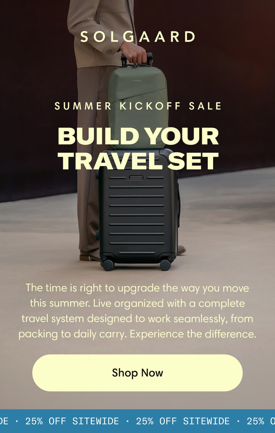Build Your Travel Set: 25% Off Summer Kickoff Sale The time is right to upgrade the way you move this summer. Live organized with a complete travel system designed to work seamlessly—from packing to daily carry. Experience the difference. Shop Now