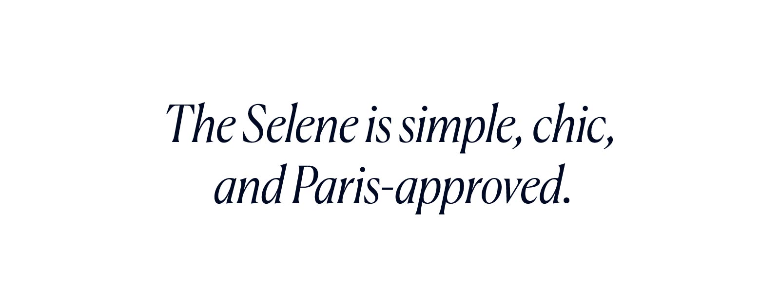 The Selene is simple, chic, and Paris-approved