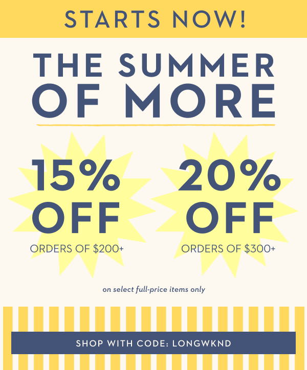 STARTS NOW! THE SUMMER OF MORE | SHOP WITH CODE: LONGWKND