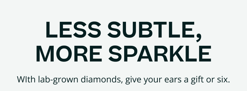 Less subtle, more sparkle. With lab-grown diamonds, give your ears a gift or six.
