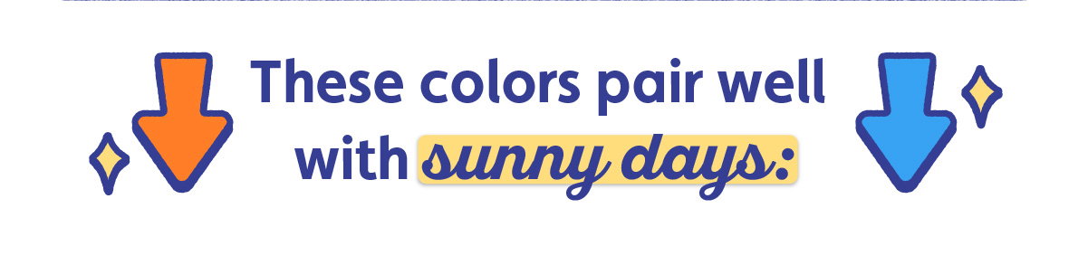 These colors pair well with sunny days: