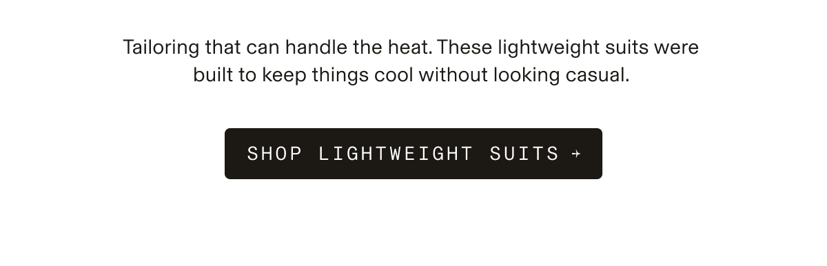 Text-only graphic on a white background. Text reads: Tailoring that can handle the heat. These lightweight suits were built to keep things cool without looking casual. SHOP LIGHTWEIGHT SUITS →