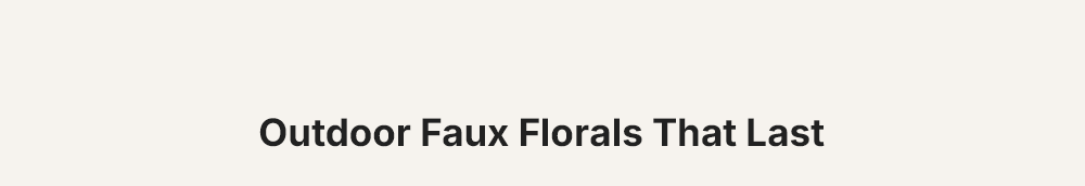 Outdoor Faux Florals That Last
