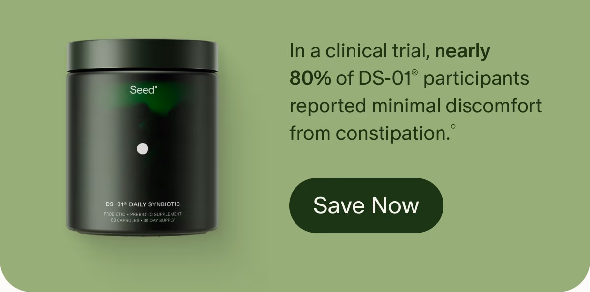 In a clinical trial, nearly 80% of DS-01® participants reported minimal discomfort from constipation.° | Save Now