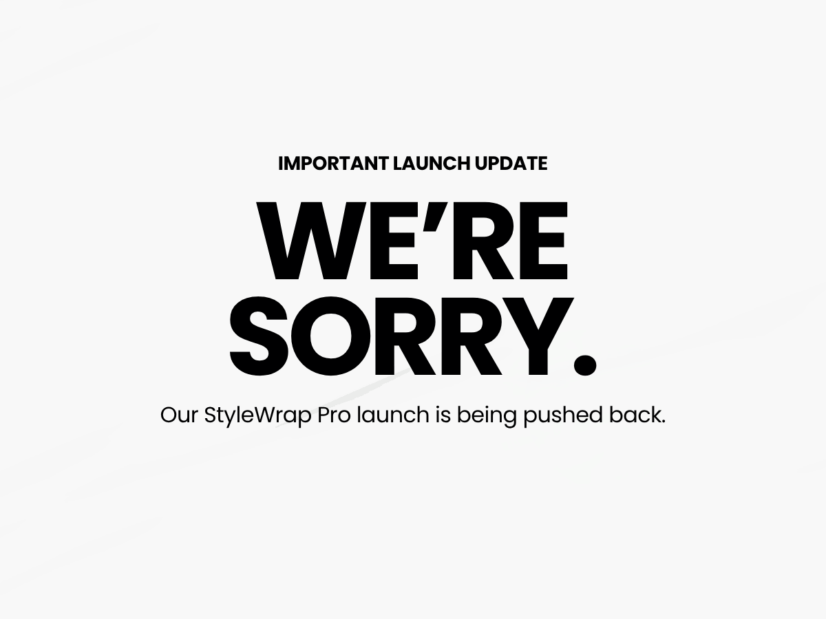 IMPORTANT LAUNCH UPDATE. We're Sorry. Our StyleWrap Pro launch is being pushed back.