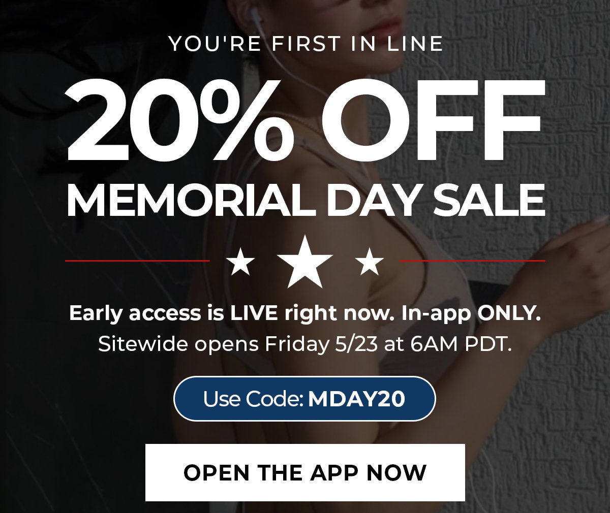 You're first in line for 20% Off Sitewide during the Memorial Day Sale. Early access is live now in the Bombshell app with code MDAY20.