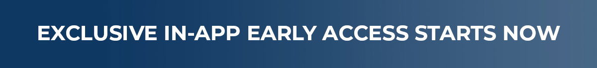 Exclusive In-App Early Access Starts NOW