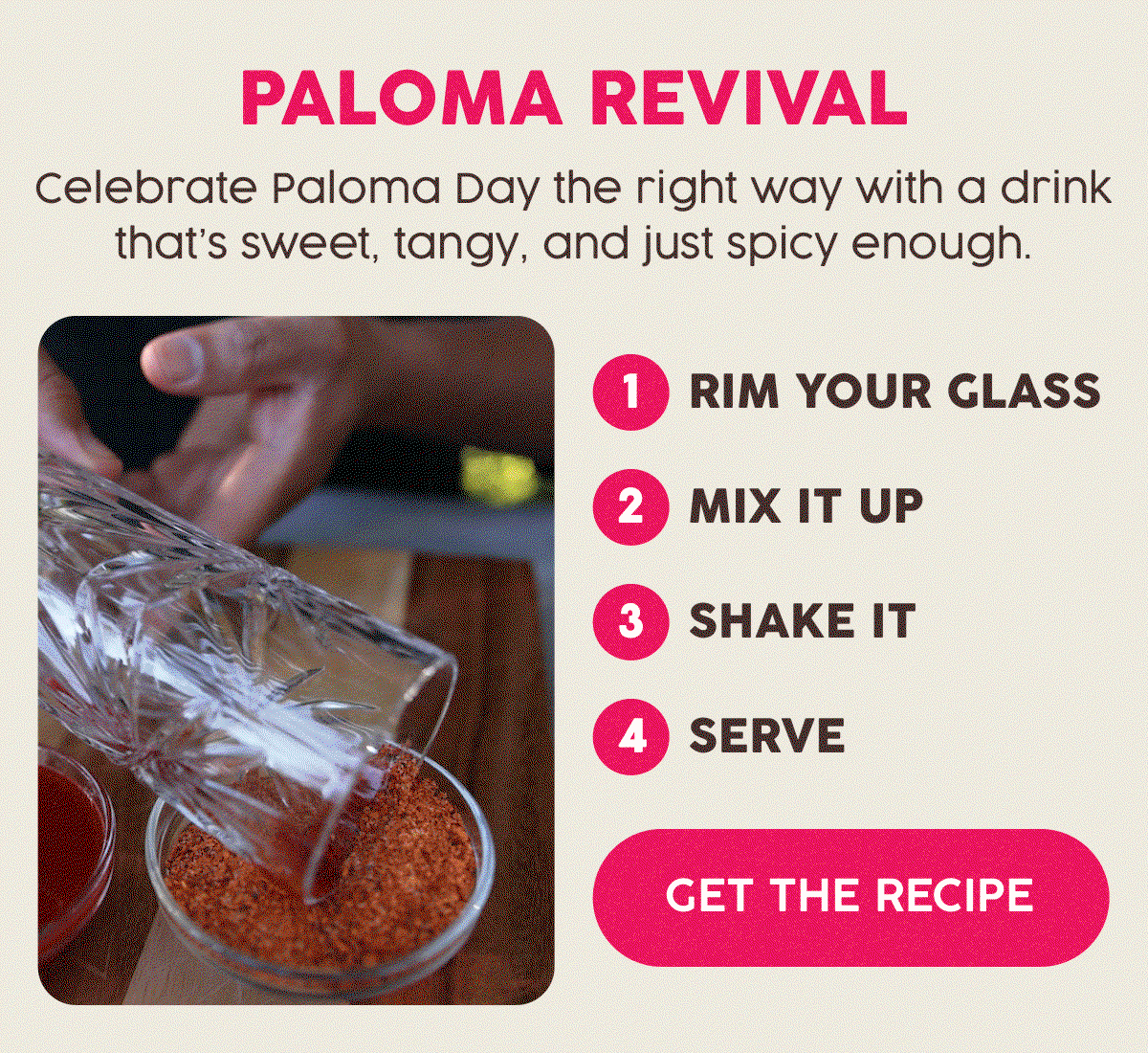 Paloma Revival | Celebrate Paloma Day the right way with a drink that's sweet, tangy, and just spicy enough | 1. Rim Your Glass 2. Mix it Up 3. Shake It 4. Serve | Get The Recipe