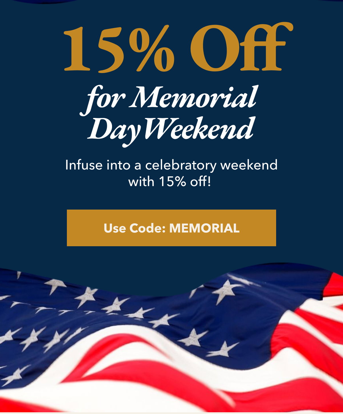 15% Off Memorial Day Weekend. Infuse into a celebratoryweekend with 15% Off. Use code: Memorial