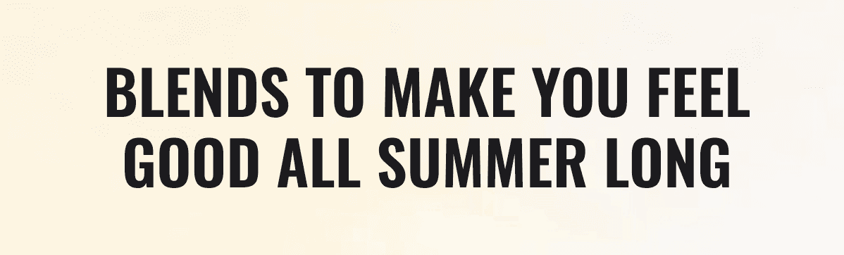 Blends to make you feel good all summer long