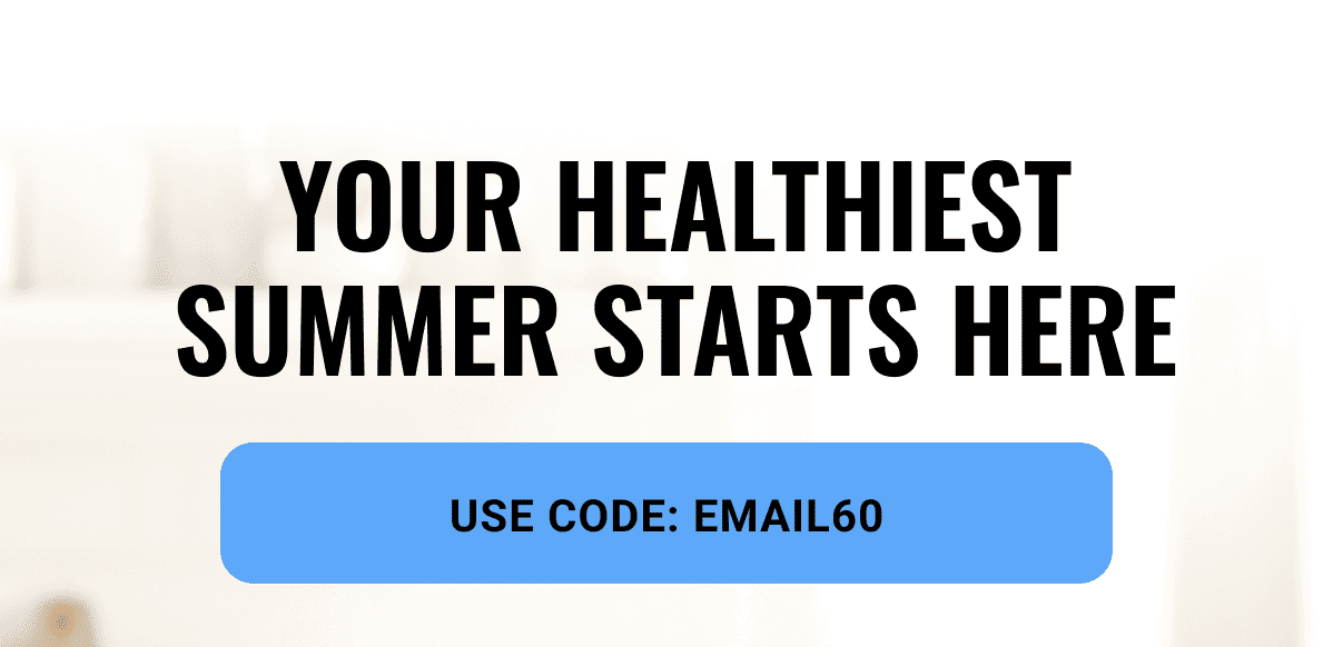 Your healthiest summer starts here - Use code EMAIL60