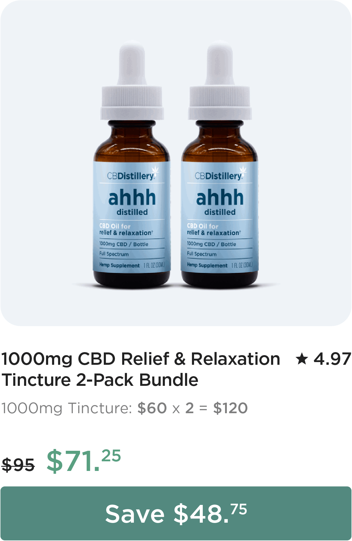 1000mg CBD Relief & Relaxation Tincture 2-Pack Bundle. 1000mg Tincture: $60 x 2 = $120. Bundle price: originally $95, now $71.25. Save $48.75