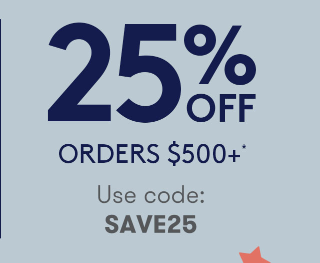 25% OFF ORDERS $500+