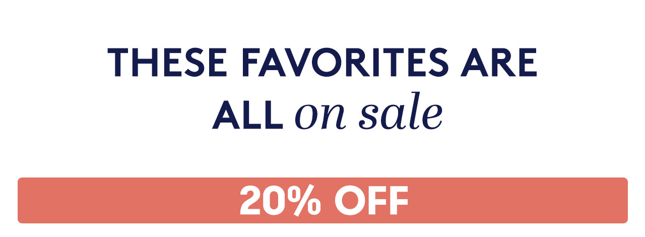 THESE FAVORITES ARE ALL ON SALE - 20% OFF
