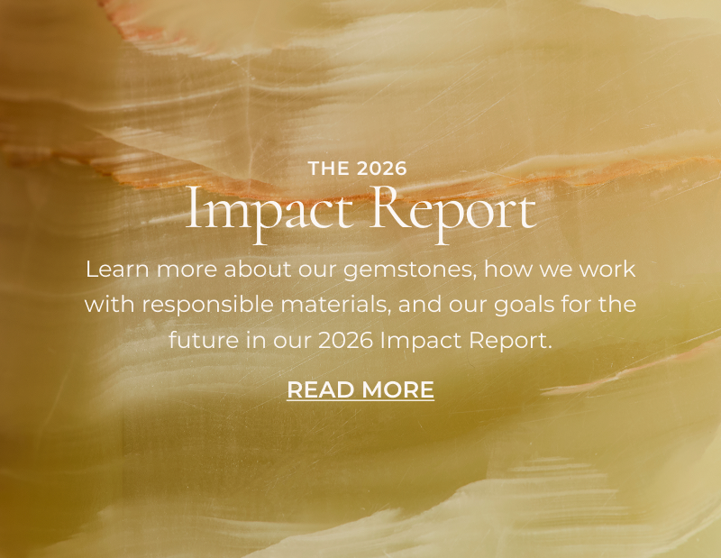 Learn more about our gemstones, how we work with responsible materials, and our goals for the future in our 2026 Impact Report. 