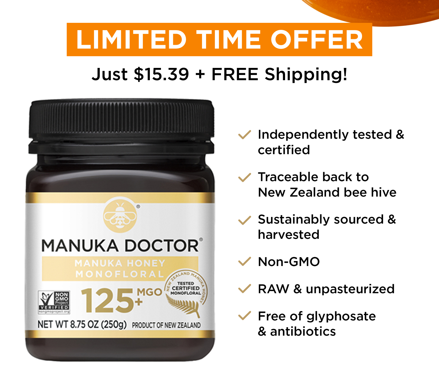 Start Y our Manuka Journey You’ve joined the hive — now it’s time to taste the honey. Try one of our most versatile Manuka honeys for just $15.39, plus free shipping. It’s an easy, no - fuss way to experience what makes Manuka so special. Try Now [Button]