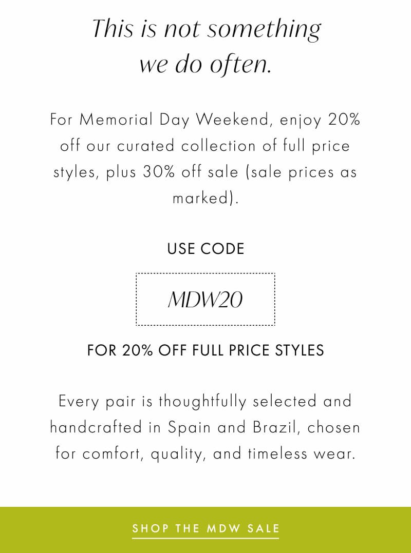 For Memorial Day Weekend, enjoy 20% off our curated collection of full price styles, plus 30% off sale (sale prices as marked).