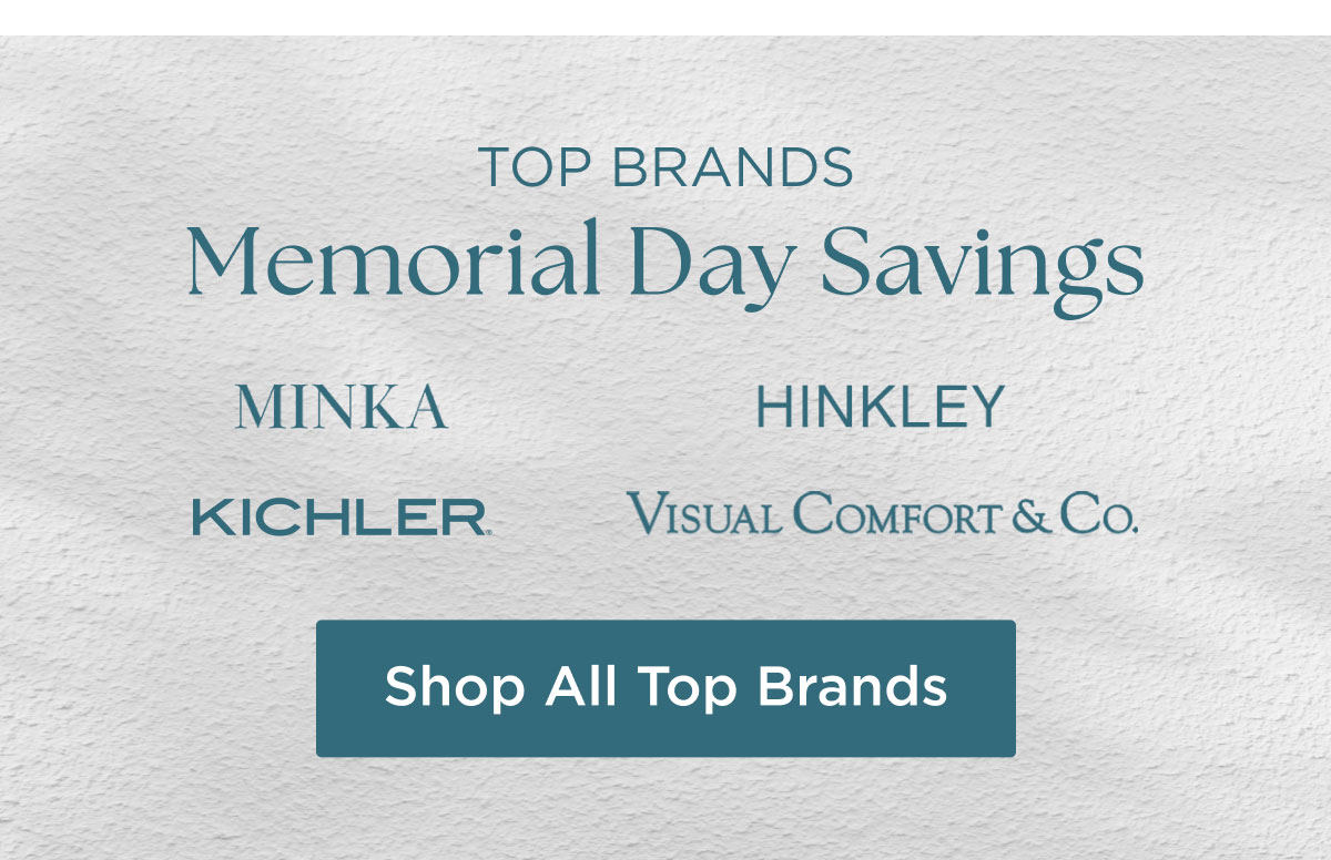 TOP BRANDS - Memorial Day Savings - Minka, Hinkley, Kichler, Visual Comfort & Co. - Shop All Top Brands