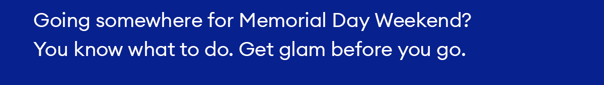Going somewhere for Memorial Day Weekend? You know what to do. Get glam before you go.