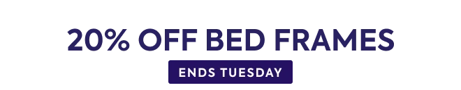 20% off all bed frames | Ends Tuesday