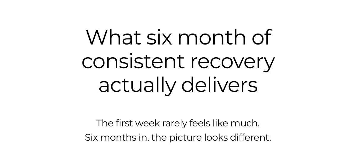What six month of consistent recovery actually delivers