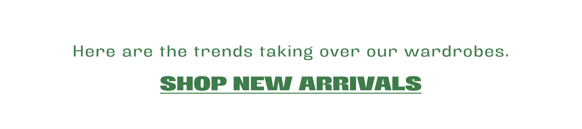 here are the trends taking over our wardrobes.
shop new arrivals