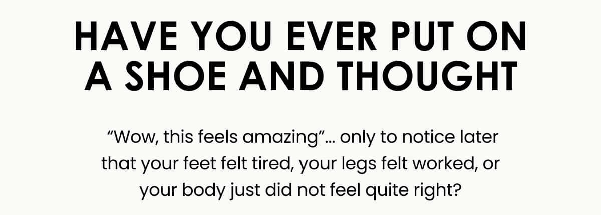 HAVE YOU EVER PUT ON A SHOE AND THOUGHT