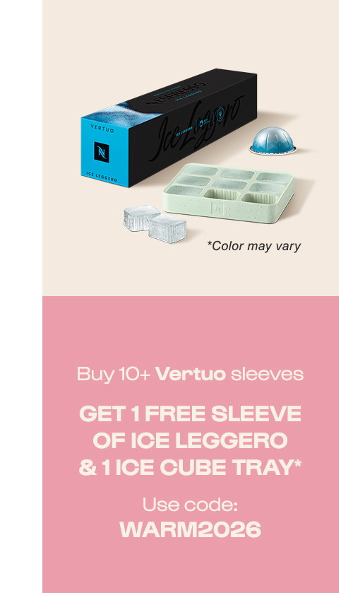 BUY 10+ VERTUO SLEEVES, GET 1 FREE SLEEVE OF ICE LEGGERO & 1 ICE CUBE TRAY.* USE CODE: WARM2026