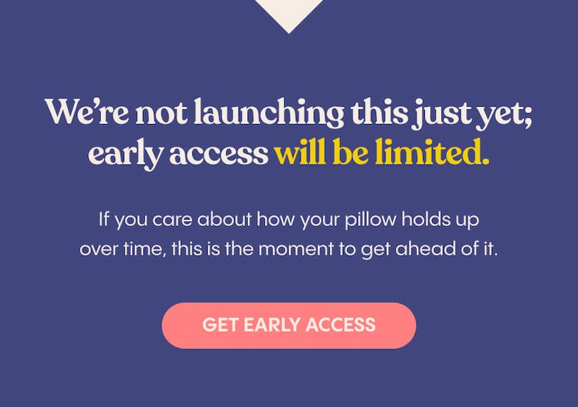 We’re not launching this just yet; early access will be limited.  If you care about how your pillow holds up over time, this is the moment to get ahead of it.