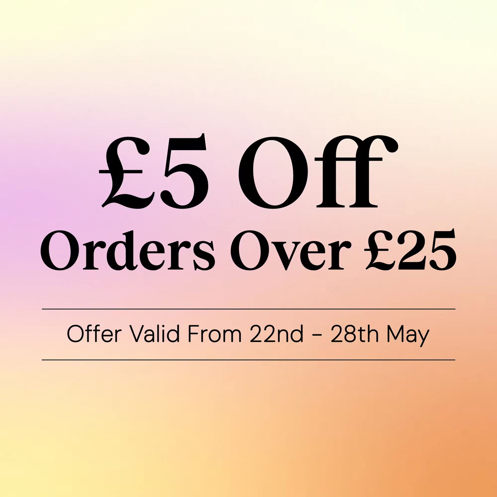 £5 off orders over £25 from 22nd - 28th May