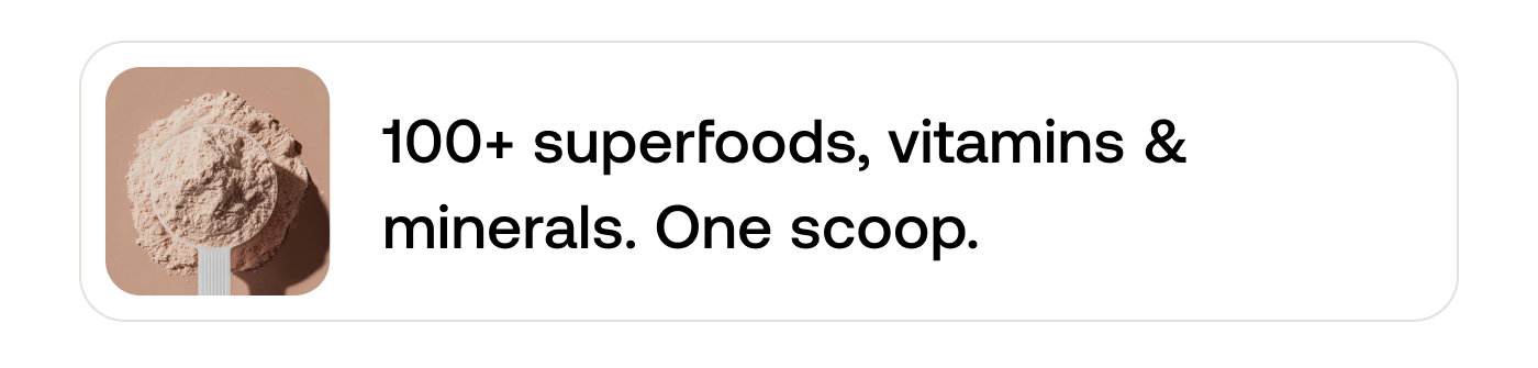 100+ superfoods, vitamins & minerals. One scoop.